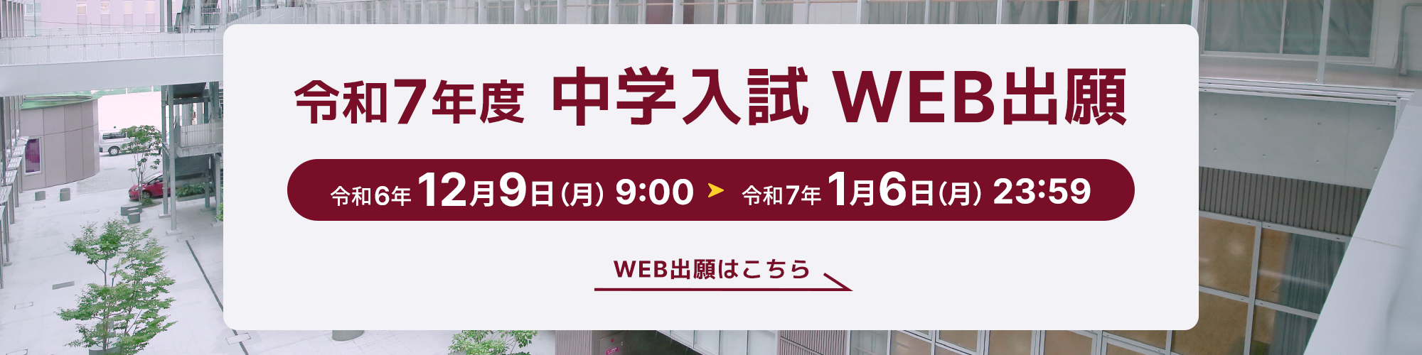 令和7年度入試WEB出願 令和6年12月9日（月）9時から令和7年1月6日（月）23時59分まで。WEB出願はこちら